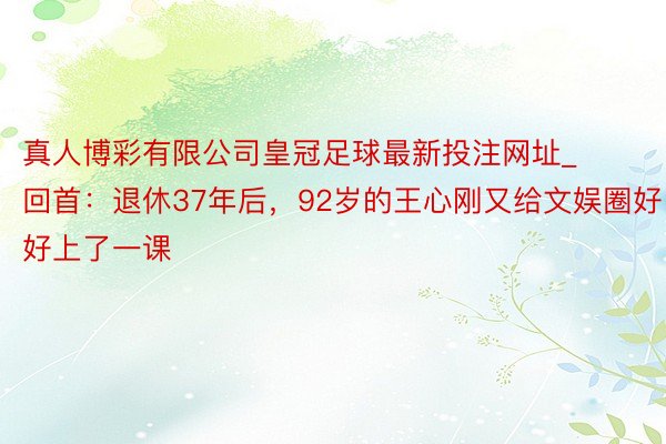 真人博彩有限公司皇冠足球最新投注网址_回首：退休37年后，9