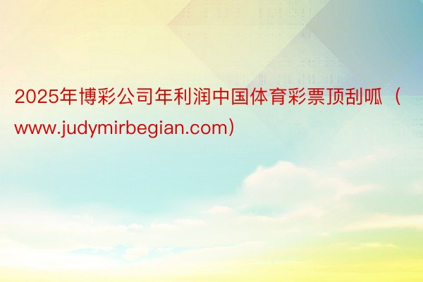 2025年博彩公司年利润中国体育彩票顶刮呱（www.judy